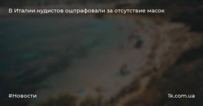 В Италии нудистов оштрафовали за отсутствие масок - 1k.com.ua - Италия
