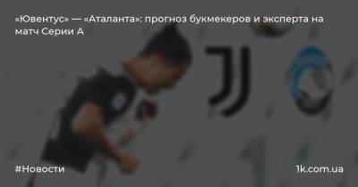 Руслан Малиновский - «Ювентус» — «Аталанта»: прогноз букмекеров и эксперта на матч Серии А - 1k.com.ua - Украина - Италия