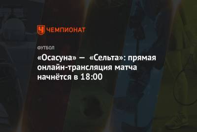 «Осасуна» — «Сельта»: прямая онлайн-трансляция матча начнётся в 18:00 - championat.com - Испания - Мадрид