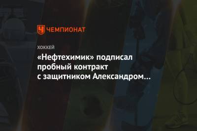 Александр Осипов - «Нефтехимик» подписал пробный контракт с защитником Александром Осиповым - championat.com