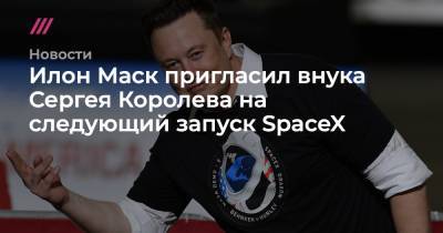 Сергей Королев - Андрей Королев - Илон Маск пригласил внука Сергея Королева на следующий запуск SpaceX - tvrain.ru