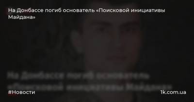 Александр Тищенко - На Донбассе погиб основатель «Поисковой инициативы Майдана» - 1k.com.ua - Украина