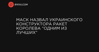 Андрей Королев - Маск назвал украинского конструктора ракет Королева “одним из лучших” - bykvu.com