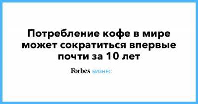Потребление кофе в мире может сократиться впервые почти за 10 лет - forbes.ru - Англия - Лондон
