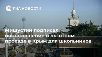 Михаил Мишустин - Мишустин подписал постановление о льготном проезде в Крым для школьников - ria.ru - Крым