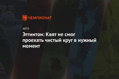 Даниил Квят - Эггинтон: Квят не смог проехать чистый круг в нужный момент - championat.com