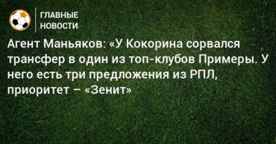 Александр Кокорин - Александр Маньяков - Агент Маньяков: «У Кокорина сорвался трансфер в один из топ-клубов Примеры. У него есть три предложения из РПЛ, приоритет – «Зенит» - bombardir.ru