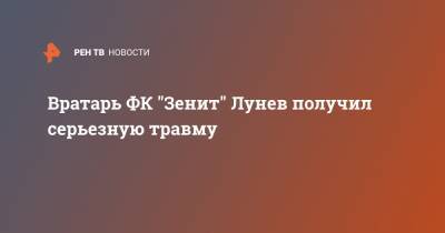 Сергей Семак - Андрей Лунев - Михаил Кержаков - Вратарь ФК "Зенит" Лунев получил серьезную травму - ren.tv