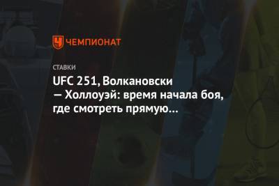 Усман Камару - Жозе Альдо - Петр Ян - Александр Волкановски - Максим Холлоуэй - UFC 251, Волкановски — Холлоуэй: время начала боя, где смотреть прямую трансляцию UFC 251 - championat.com - Россия