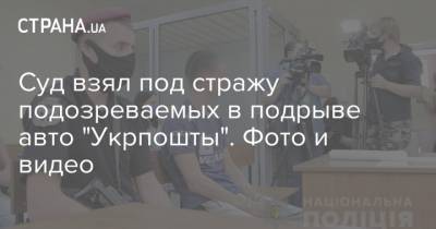 Суд взял под стражу подозреваемых в подрыве авто "Укрпошты". Фото и видео - strana.ua - Киев - Полтавская обл.