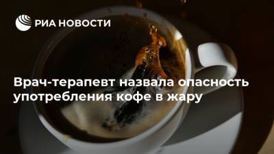 Ирина Ярцева - Врач-терапевт назвала опасность употребления кофе в жару - ria.ru - Россия