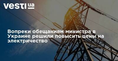 Ольга Буславец - Вопреки обещаниям министра в Украине решили повысить цены на электричество - vesti.ua - Украина