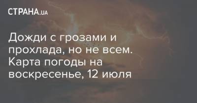 Дожди с грозами и прохлада, но не всем. Карта погоды на воскресенье, 12 июля - strana.ua - Киев - Львов - Луцк - Донецк - Харьков - Запорожье - Ивано-Франковск - Луганск - Черкассы - Тернополь - Полтава - Ужгород - Черновцы - Житомир - Винница - Сумы