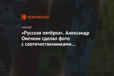 Илья Ковальчук - Александр Овечкин - Дмитрий Орлов - Илья Самсонов - «Русская пятёрка». Александр Овечкин сделал фото с соотечественниками из «Вашингтона» - championat.com - Вашингтон - Лос-Анджелес - шт.Нью-Джерси - Сан-Хосе - Оттава