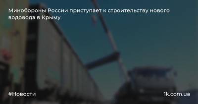 Сергей Аксенов - Минобороны России приступает к строительству нового водовода в Крыму - 1k.com.ua - Россия - Крым - Симферополь - район Белогорский