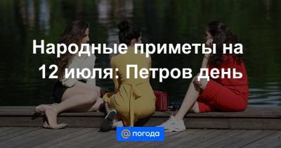 Народные приметы на 12 июля: Петров день - news.mail.ru