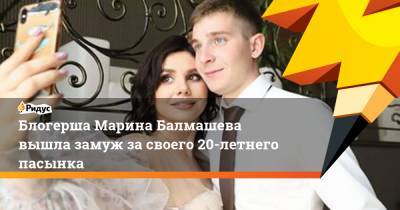 Блогерша Марина Балмашева вышла замуж за своего 20-летнего пасынка - ridus.ru - Краснодарский край