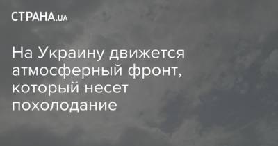 Наталья Диденко - Наталка Диденко - В Украину движется атмосферный фронт, который несет похолодание - strana.ua - Украина - Киев