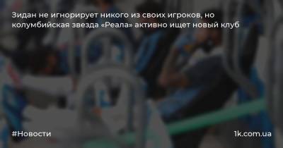 Зинедин Зидан - Хамес Родригес - Зидан не игнорирует никого из своих игроков, но колумбийская звезда «Реала» активно ищет новый клуб - 1k.com.ua - Мадрид