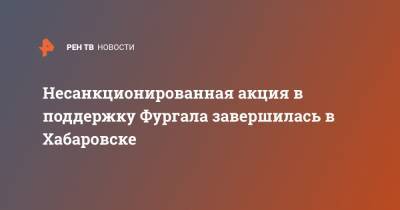 Сергей Фургал - Несанкционированная акция в поддержку Фургала завершилась в Хабаровске - ren.tv - Хабаровский край - Хабаровск