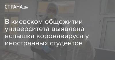 В киевском общежитии университета выявлена вспышка коронавируса у иностранных студентов - strana.ua - Киев
