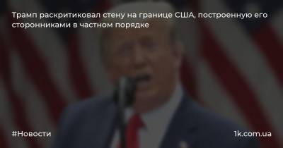 Дональд Трамп - Трамп раскритиковал стену на границе США, построенную его сторонниками в частном порядке - 1k.com.ua - США - Техас