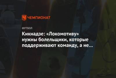 Юрий Семин - Василий Кикнадзе - Марко Николич - Кикнадзе: «Локомотиву» нужны болельщики, которые поддерживают команду, а не меня лично - championat.com - Россия - Сербия