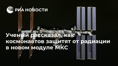 Ученый рассказал, как космонавтов защитят от радиации в новом модуле МКС - ria.ru - Россия
