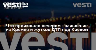 Владимир Зеленский - Дмитрий Песков - Что произошло вечером - заявление из Кремля и жуткое ДТП под Киевом - vesti.ua - Киев - Иран - Донбасс