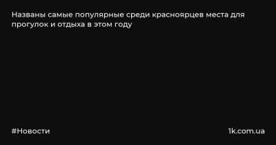 Названы самые популярные среди красноярцев места для прогулок и отдыха в этом году - 1k.com.ua - Украина