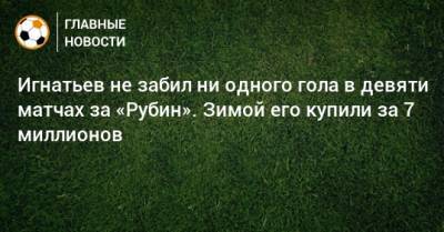 Иван Игнатьев - Игнатьев не забил ни одного гола в девяти матчах за «Рубин». Зимой его купили за 7 миллионов - bombardir.ru - Краснодар