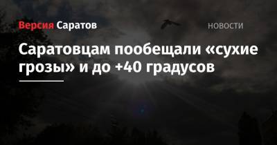Саратовцам пообещали «сухие грозы» и до +40 градусов - nversia.ru - Саратов