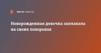 Новорожденная девочка заплакала на своих похоронах - ren.tv - Индия