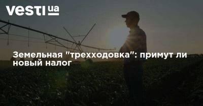 Михаил Соколов - Земельная "трехходовка": примут ли новый налог - vesti.ua