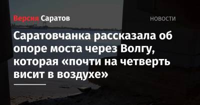 Саратовчанка рассказала об опоре моста через Волгу, которая «почти на четверть висит в воздухе» - nversia.ru - Саратов