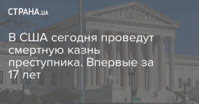 В США сегодня проведут смертную казнь преступника. Впервые за 17 лет - strana.ua - США - New York