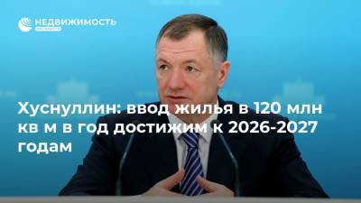 Марат Хуснуллин - Хуснуллин: ввод жилья в 120 млн кв м в год достижим к 2026-2027 годам - realty.ria.ru - Россия - Строительство