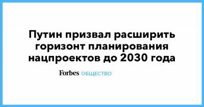 Владимир Путин - Михаил Мишустин - Путин призвал расширить горизонт планирования нацпроектов до 2030 года - forbes.ru
