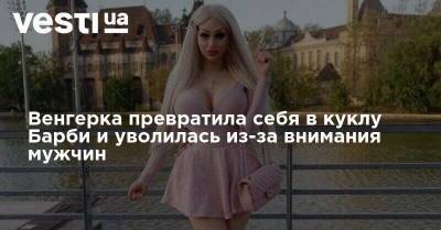 Венгерка превратила себя в куклу Барби и уволилась из-за внимания мужчин - vesti.ua - Венгрия