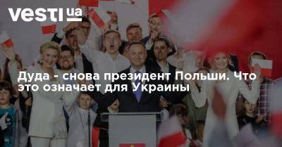 Анджей Дуда - Дуда - снова президент Польши. Что это означает для Украины - vesti.ua - Украина - Польша