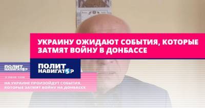 Олег Соскин - Украину ожидают события, которые затмят войну в Донбассе - politnavigator.net - Китай - Украина - Молдавия - Белоруссия - Польша - Сербия - Стамбул