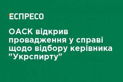 ОАСК открыл производство по делу по поводу отбора руководителя "Укрспирта" - ru.espreso.tv - Украина - Киев
