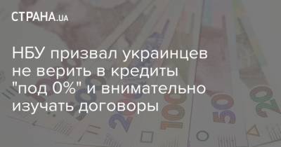 НБУ призвал украинцев не верить в кредиты "под 0%" и внимательно изучать договоры - strana.ua