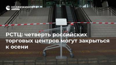 РСТЦ: четверть российских торговых центров могут закрыться к осени - realty.ria.ru - Россия - Москва
