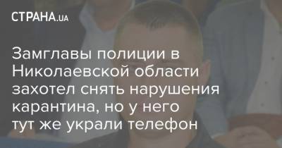 Замглавы полиции в Николаевской области захотел снять нарушения карантина, но у него тут же украли телефон - strana.ua - Николаевская обл.