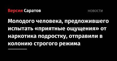 Молодого человека, предложившего испытать «приятные ощущения» от наркотика подростку, отправили в колонию строгого режима - nversia.ru - Саратовская обл. - район Калининский