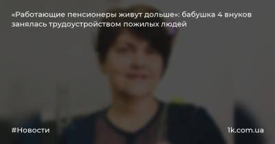 «Работающие пенсионеры живут дольше»: бабушка 4 внуков занялась трудоустройством пожилых людей - 1k.com.ua - Киев - Ивано-Франковск