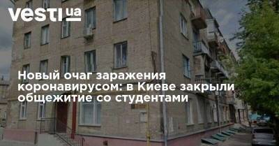 Новый очаг заражения коронавирусом: в Киеве закрыли общежитие со студентами - vesti.ua - Киев - Закрытие