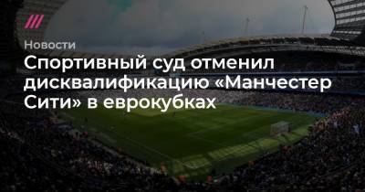 Спортивный суд отменил дисквалификацию «Манчестер Сити» в еврокубках - tvrain.ru - Германия