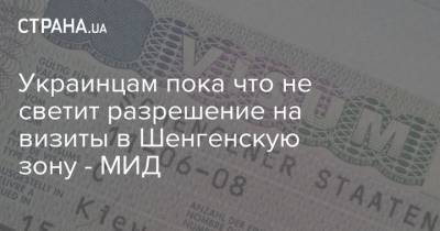 Украинцам пока что не светит разрешение на визиты в Шенгенскую зону - МИД - strana.ua - Украина